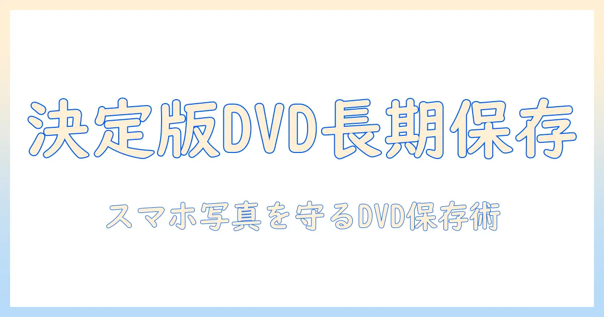スマホの写真データを長期保存する方法 dvdでの保存を前提にしたポイントと注意点