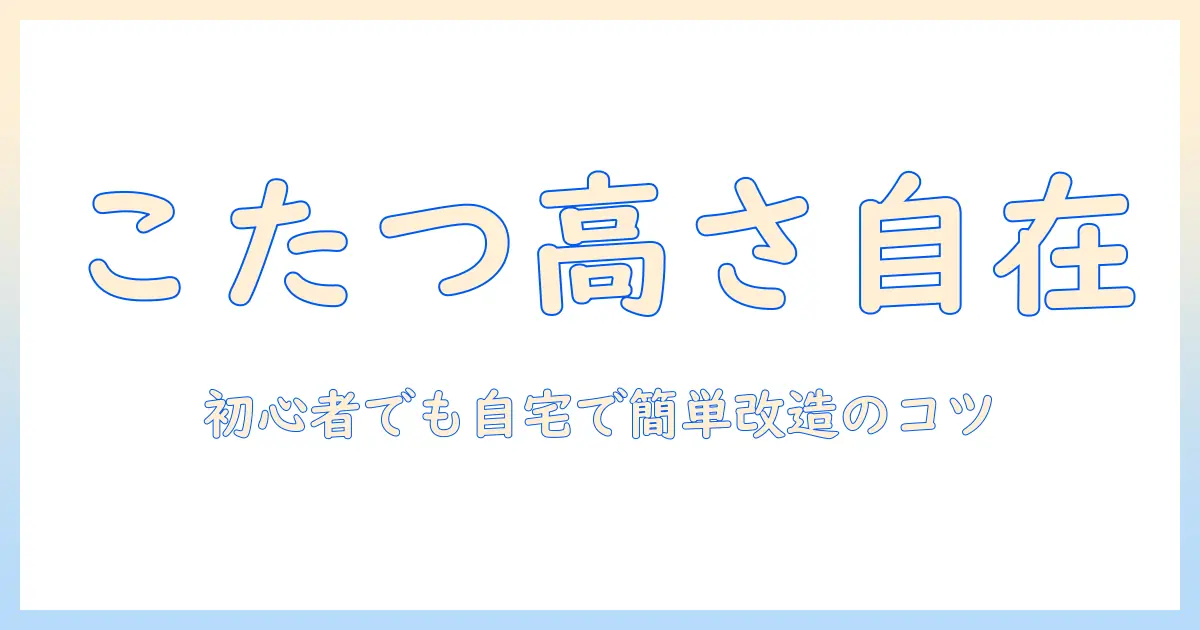 こたつの高さ調整をdiyで実現する方法｜初心者でもできる自作こたつの改造ガイド