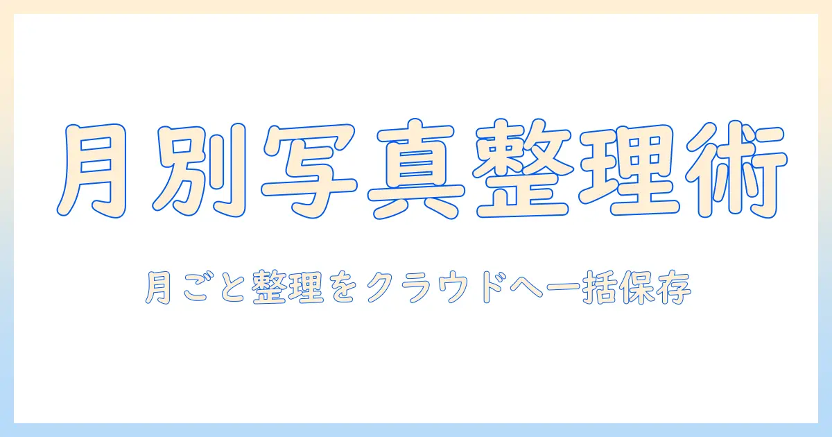 iphone 写真 インポート 月 ごとに整理する方法｜月 ごとに取り込んでクラウドへ保存する実践ガイド
