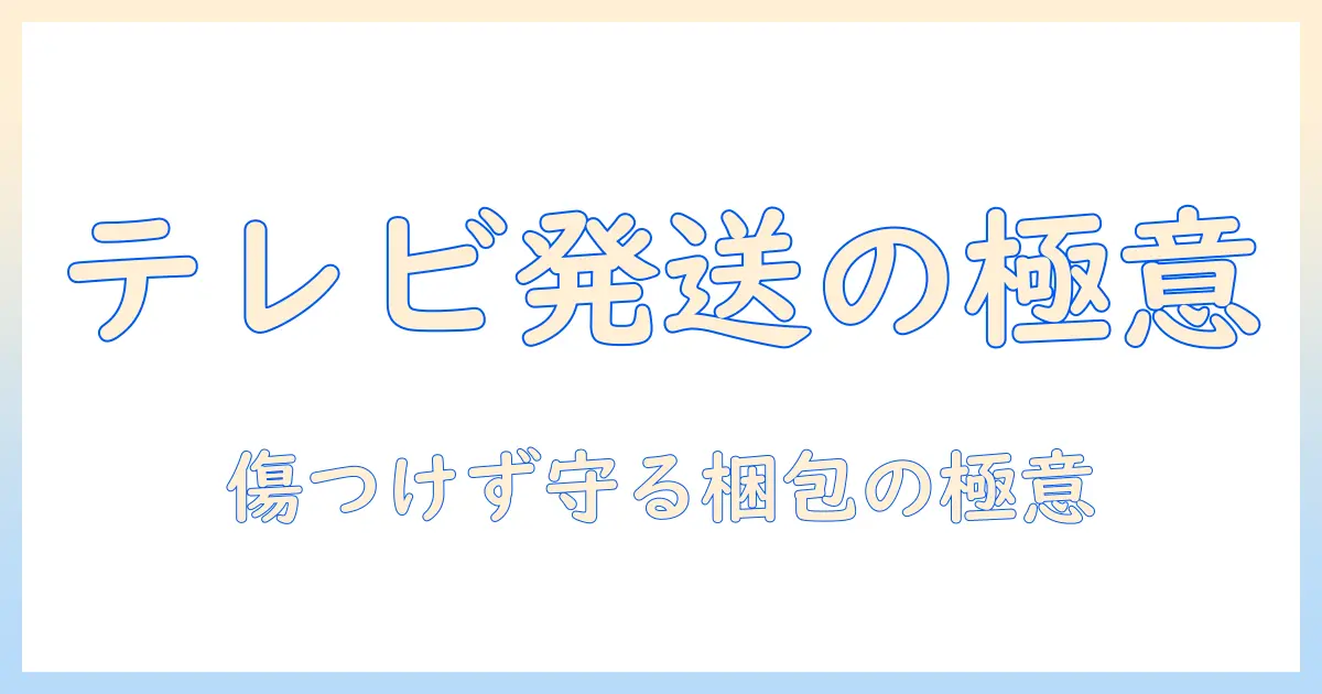 テレビを梱包用の段ボールで安全に配送するための選び方と梱包のコツ