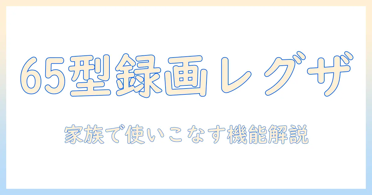 録画機能付き65型 レグザ テレビを徹底解説—家族で楽しむための選び方と比較ポイント