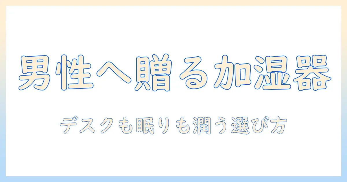 加湿器 プレゼント 男性へ贈るおすすめアイテムと選び方