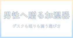 加湿器 プレゼント 男性へ贈るおすすめアイテムと選び方