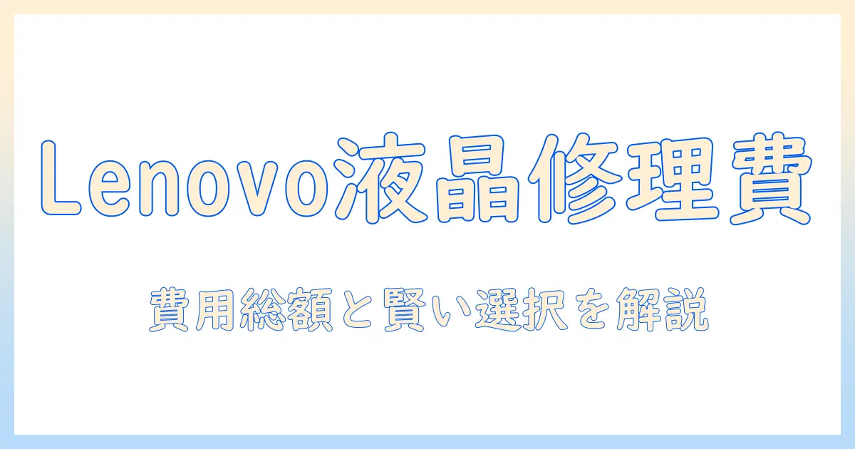 lenovo タブレットの液晶修理 値段を徹底解説:修理費用の目安と選び方