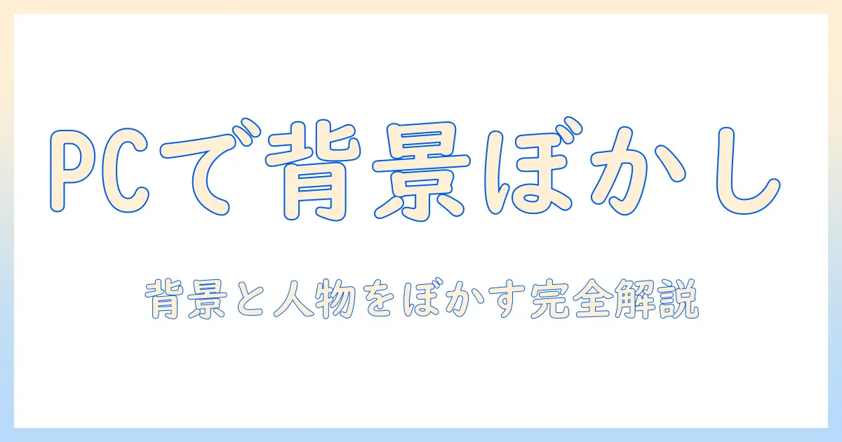 写真 ぼかし方 アプリなし パソコンで完結する初心者ガイド：背景と人物をぼかす方法と注意点