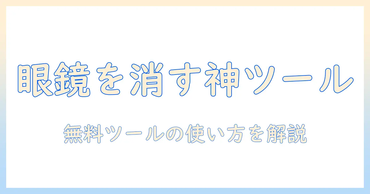 写真 眼鏡 消す サイト 無料で使えるおすすめツールと使い方