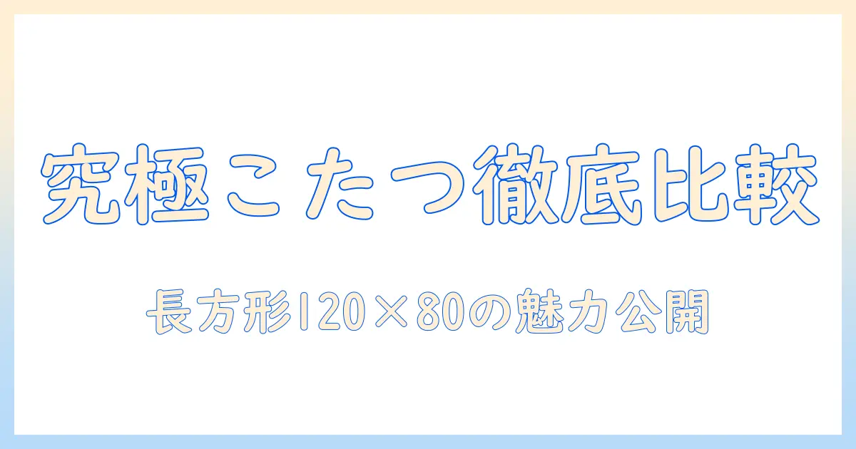 タンスのゲンのこたつテーブルを徹底比較！長方形 120×80cmの魅力と選び方