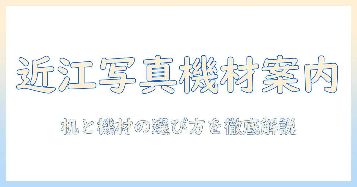 近江 写真 机 店を徹底ガイド: 写真機材と作業机の選び方とおすすめ店舗