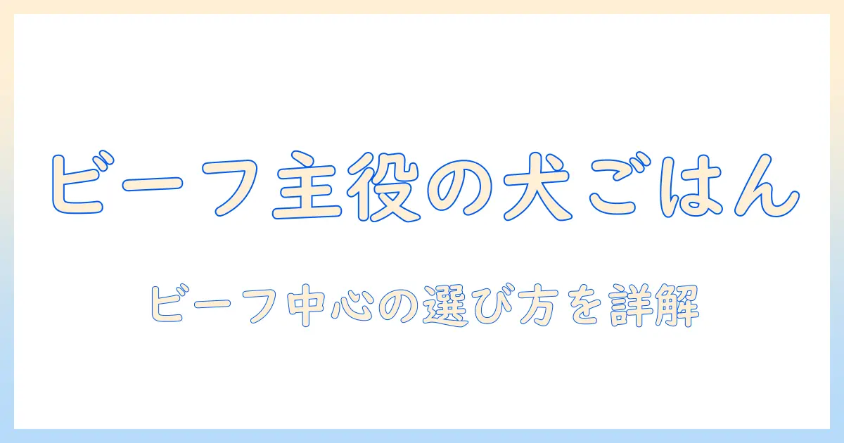 ドッグフードとビーフのおすすめを徹底比較！ビーフ主体のドッグフードを選ぶためのポイントとおすすめ商品
