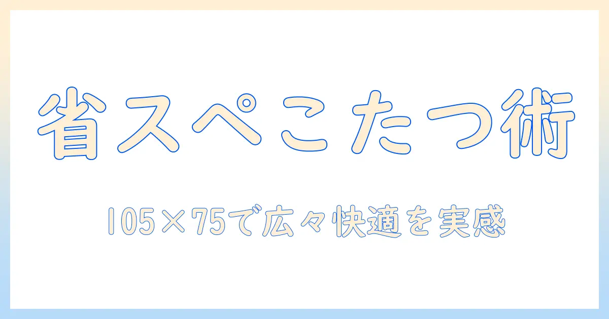 こたつと布団の長方形で省スペースを実現！105×75 cmのサイズで選ぶこたつのポイントとおすすめ