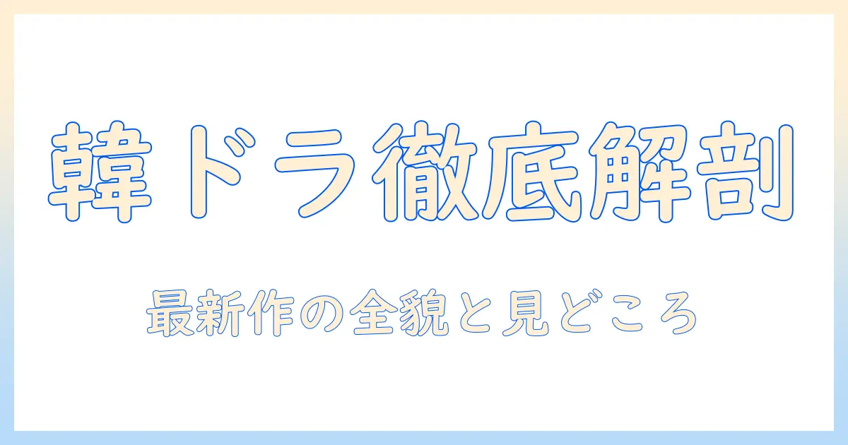 テレビ東京韓国ドラマあらすじを徹底解説：最新作のストーリーと見どころ