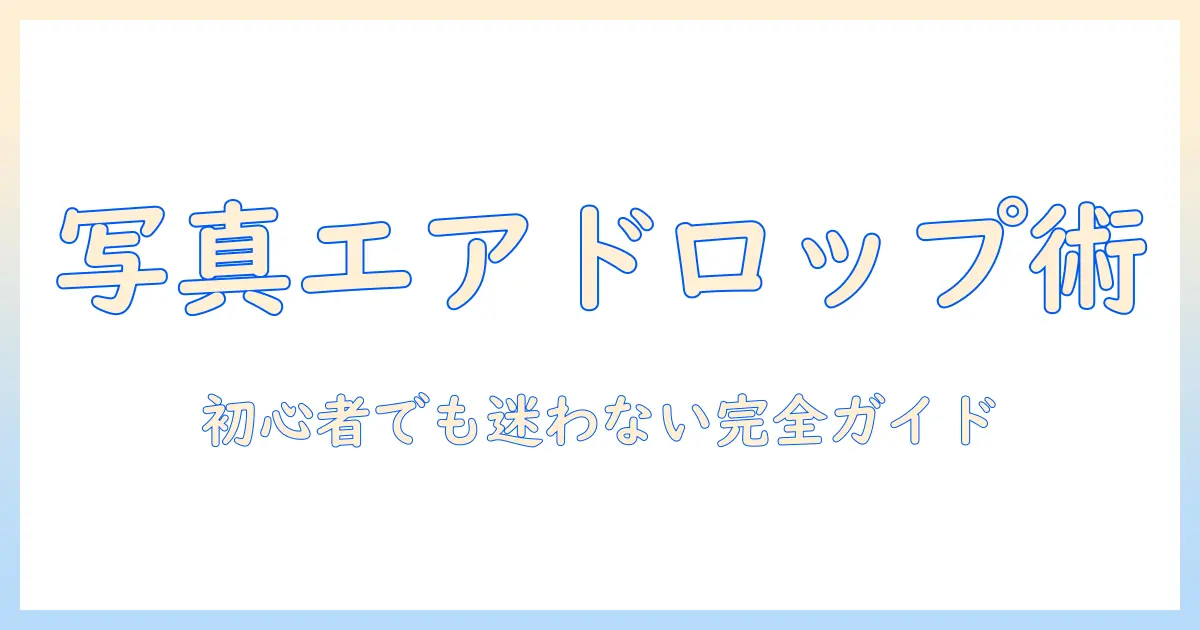 写真 エアドロップ 送り方を徹底解説｜iPhone同士の送信手順と設定・トラブル対処
