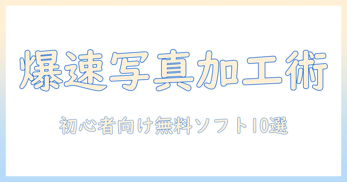 写真 加工 パソコン おすすめ ソフト 無料：初心者向け入門ガイドと厳選10選