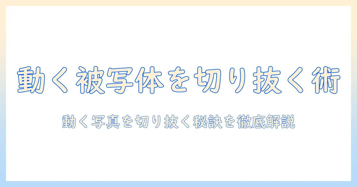写真 モーション 切り抜き 完全ガイド｜動く写真の被写体を美しく切り抜くテクニックとツール