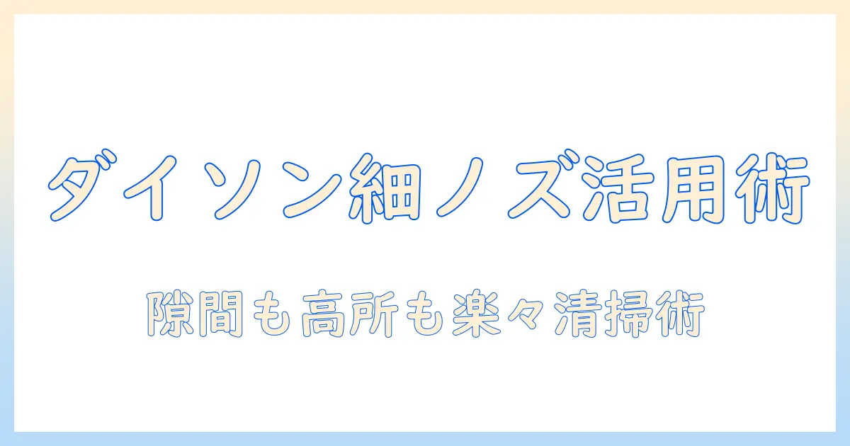 掃除機の細いノズルを活かすダイソンの選び方と使い方