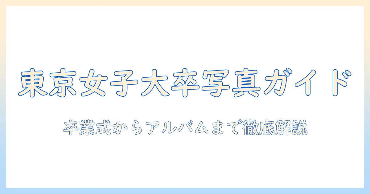 東京 女子 大学 卒業 写真を徹底解説：卒業式からアルバムまでの撮影ガイド