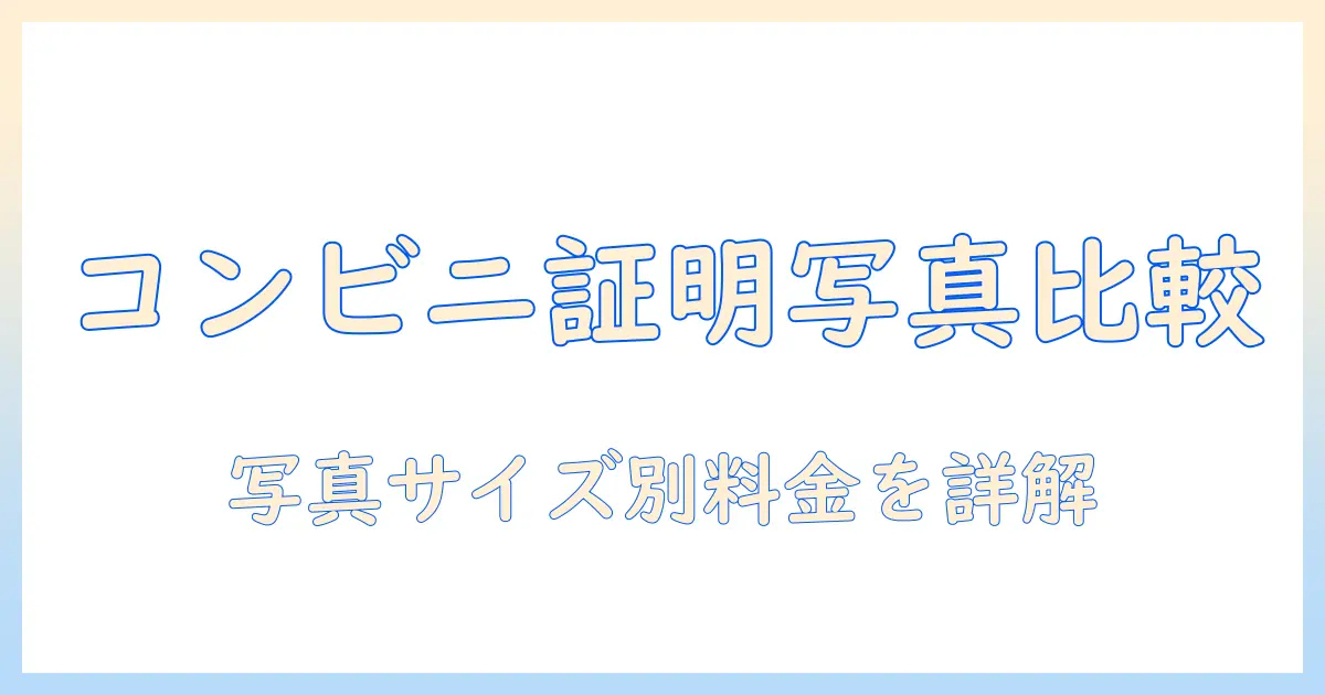 コンビニ 証明 写真 プリント 値段を徹底解説：写真サイズ別の料金と選び方