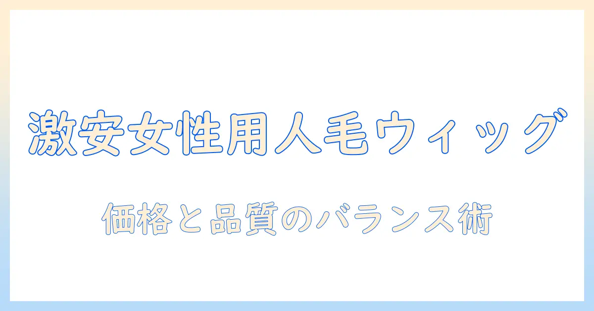 人 の 毛 の 悩みを 解消する 女性 用 ウィッグ を 激安価格で 選ぶ 方法