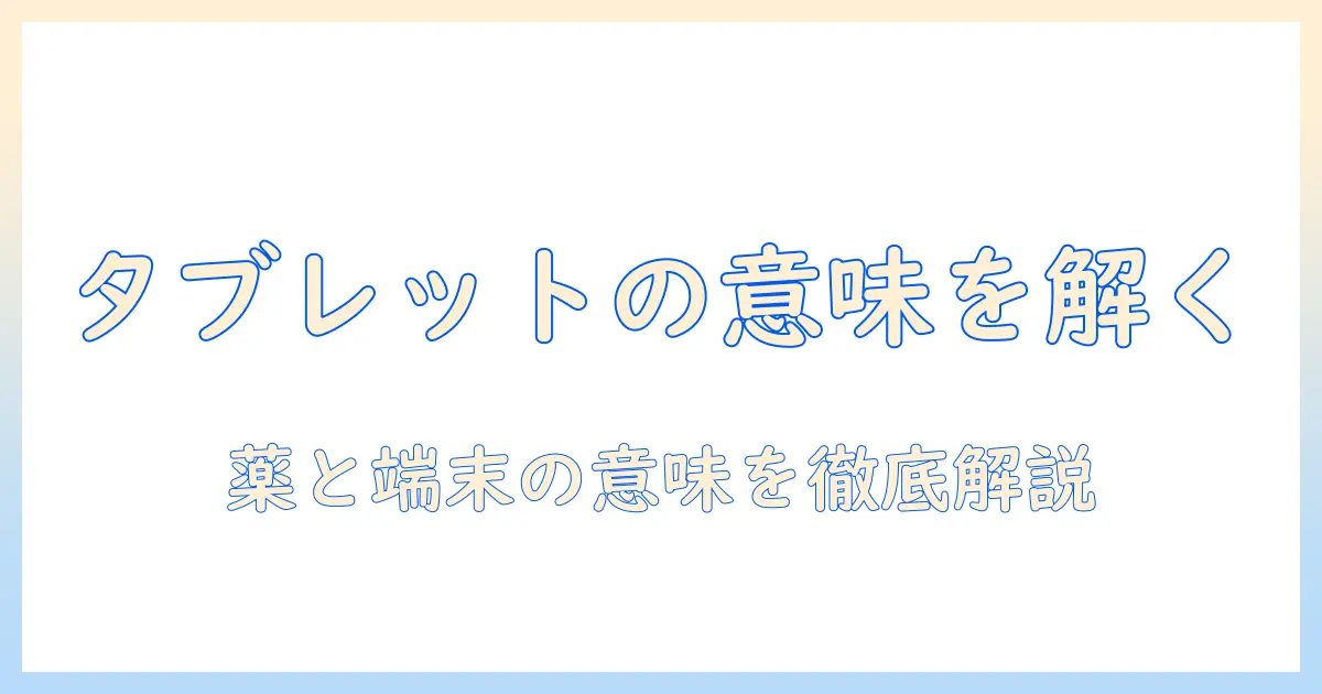 タブレットの意味とは？薬との関係をわかりやすく解説する記事