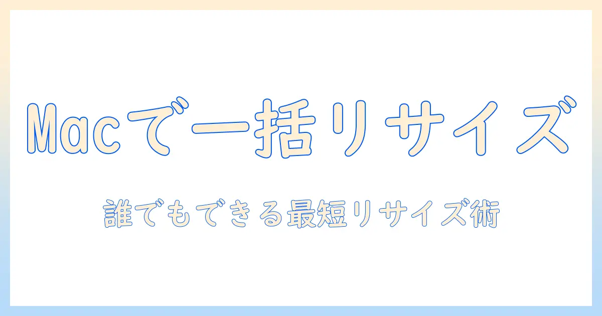 写真 リサイズ 一括 mac: AutomatorとPreviewで誰でもできる一括リサイズ手順