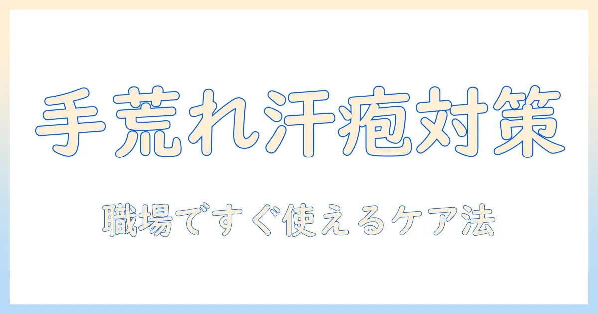 手荒れと汗疱が治らないときの原因と対策—会社員女性が知っておくべきケア法