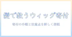 医療で必要とされるウィッグを寄付したい人へ：寄付の方法と注意点を詳しく解説