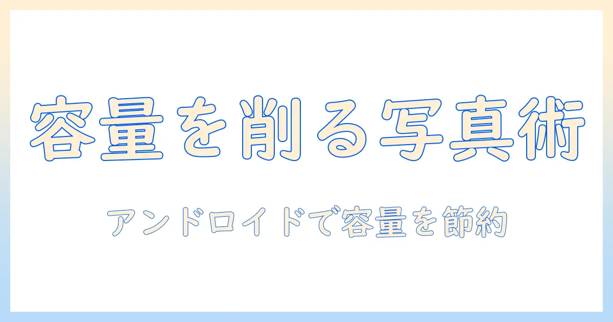 スマホ 写真 容量 小さく アンドロイドで実践する方法とおすすめアプリ｜容量節約のテクニック
