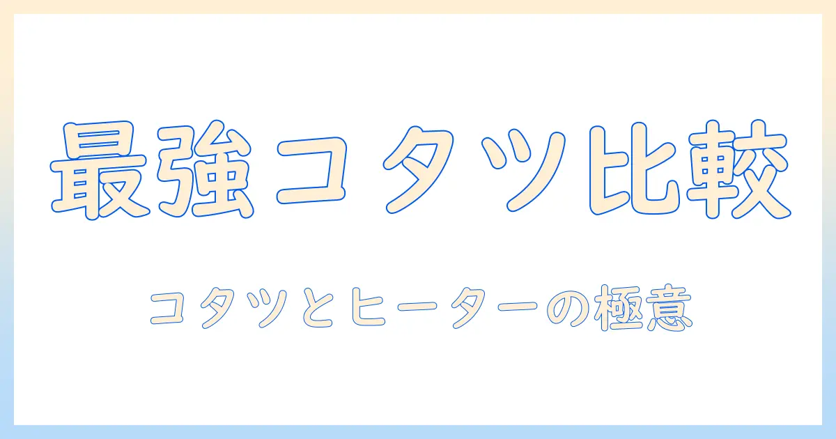 コーナンのこたつとヒーターを徹底比較｜選び方とおすすめ商品を紹介