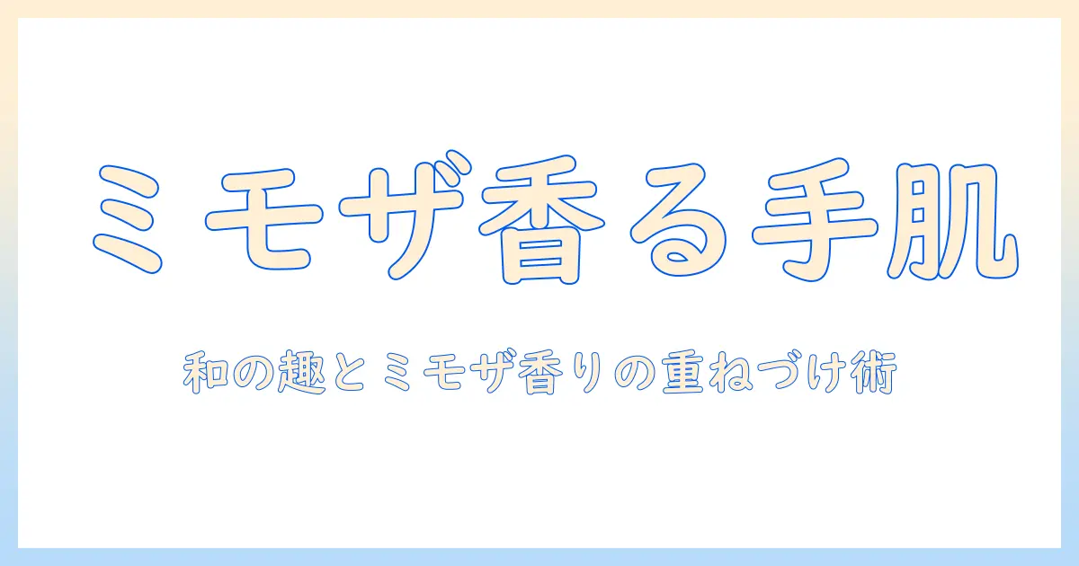 コスメデコルテのハンドクリームで香りを楽しむ：キモノの趣とミモザの香りを生かすパフュームドな使い方