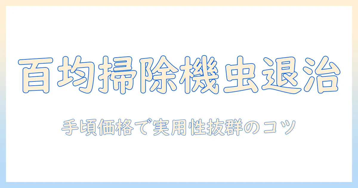 百均の掃除機で虫取りを制する方法：手頃な価格で実用性を高める選び方と使い方