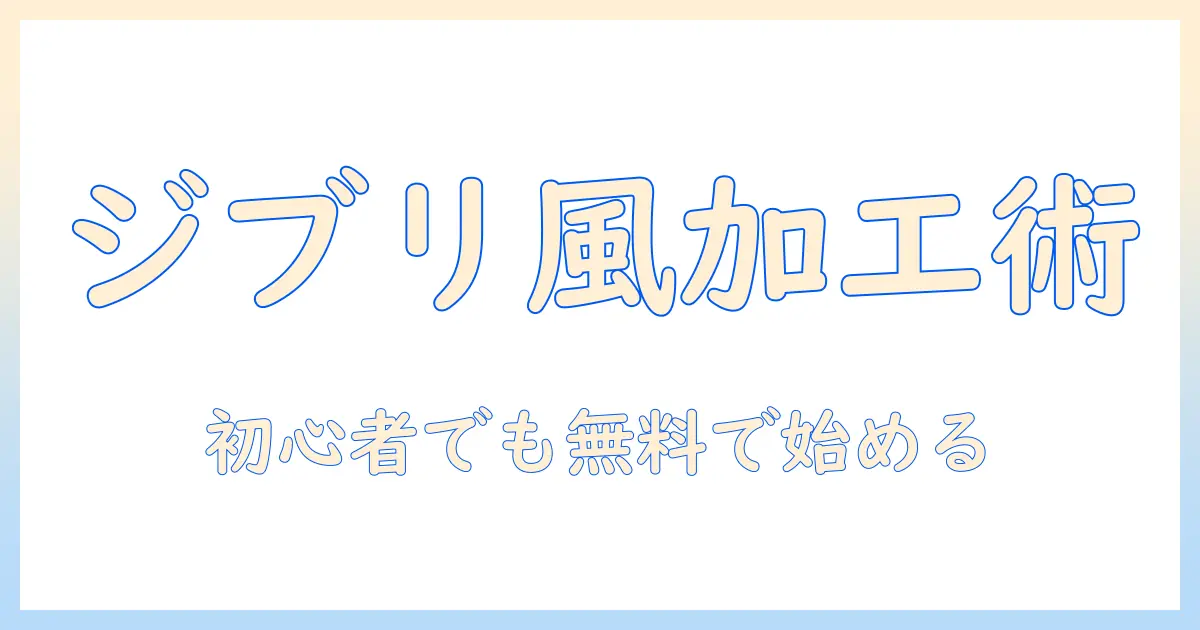 写真 ジブリ風 加工アプリ 無料で始める初心者向けガイド｜使い方とおすすめアプリ5選