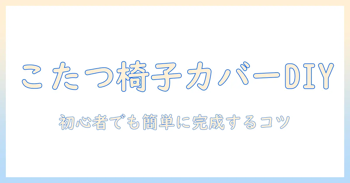 こたつと椅子カバーの作り方｜初心者でもできるDIYガイド