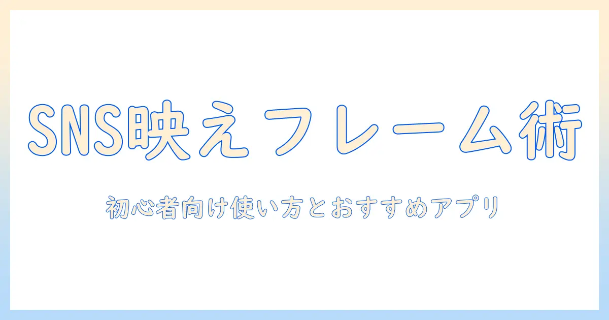 写真 フレーム おしゃれ アプリで作るSNS映え写真ガイド — 初心者向け使い方とおすすめアプリ