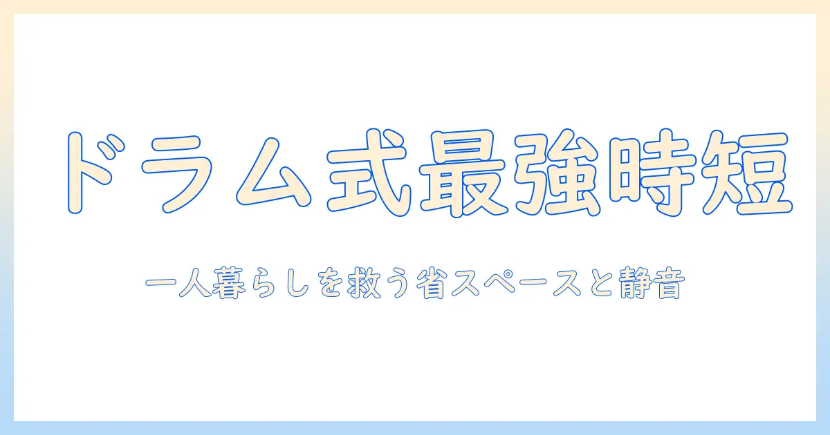 ドラム式洗濯機を買ってよかった理由—一人暮らしに最適な乾燥機付きモデルのメリットと選び方