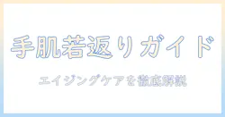 エイジングケアを極める！効果絶大なハンドクリームの選び方と使い方ガイド