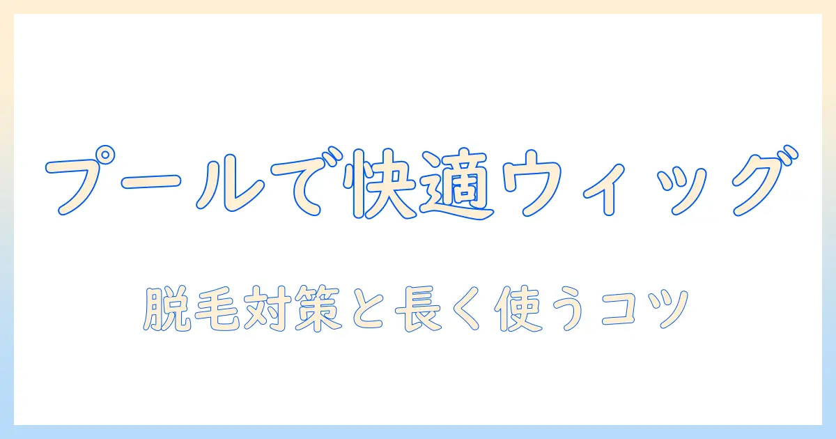 脱毛症の人がウィッグを選びプールで快適に過ごす方法—脱毛対策と症状ケアを解説