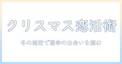 クリスマスの恋活イベントで出会いをつかむ実践ガイド — 冬のデート準備と成功のコツ