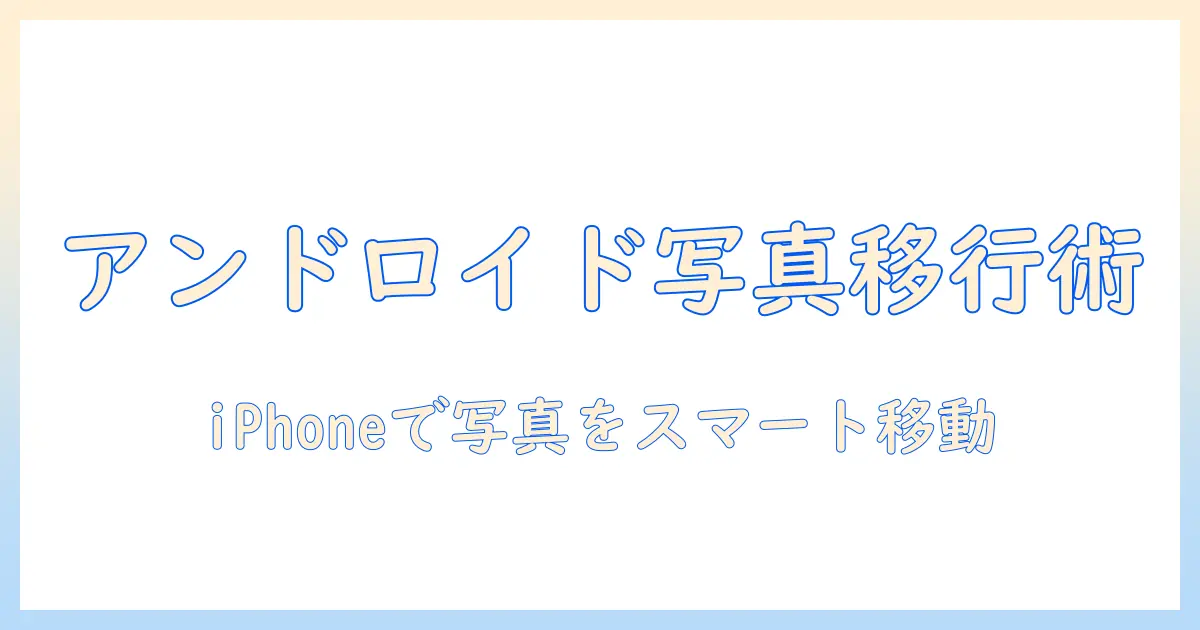 androidからiphone 写真アプリを使う時の完全ガイド:AndroidからiPhoneへ写真を移す方法とおすすめアプリ