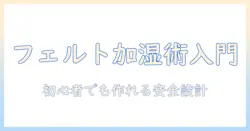 フェルトで自作する加湿器アイテム入門:初心者向けの手作りアイデアと安全ポイント
