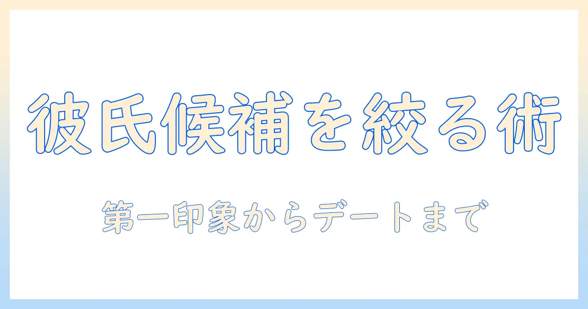 マッチングアプリ 彼氏 選び方｜彼氏候補を絞る実践ガイドと注意点