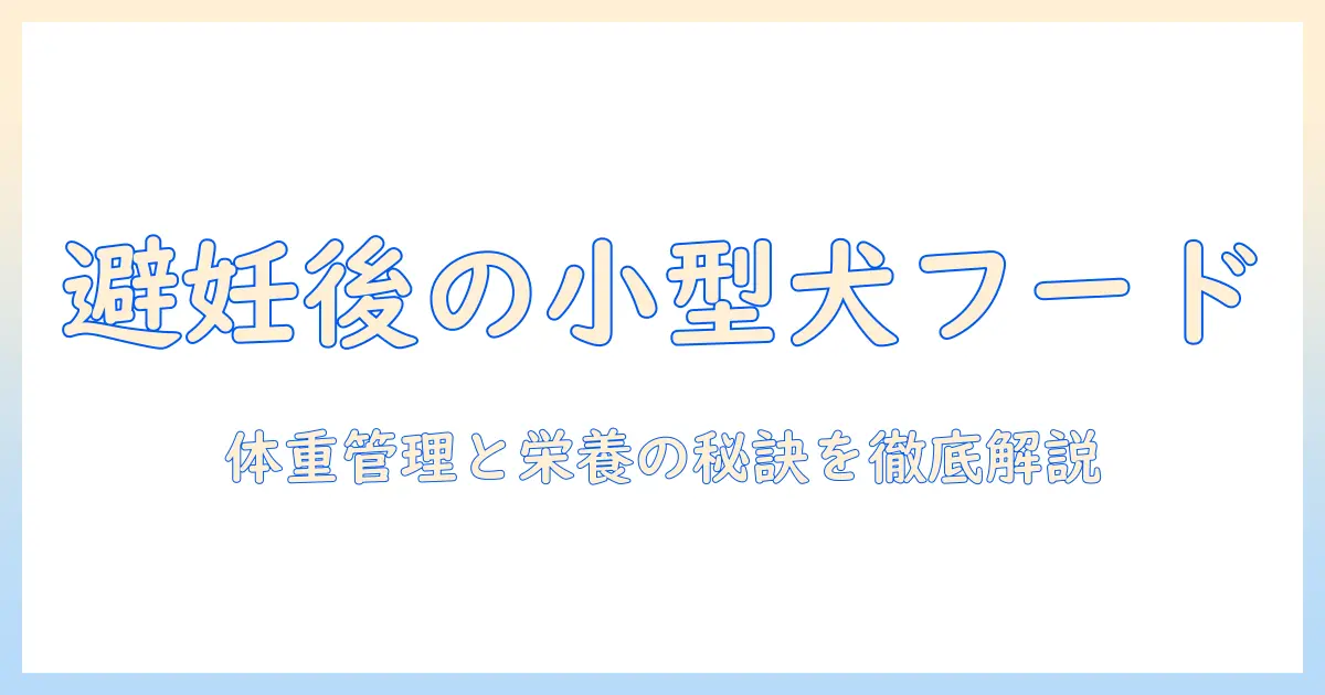 小型犬の避妊後におすすめのドッグフードを徹底解説:選び方と商品紹介