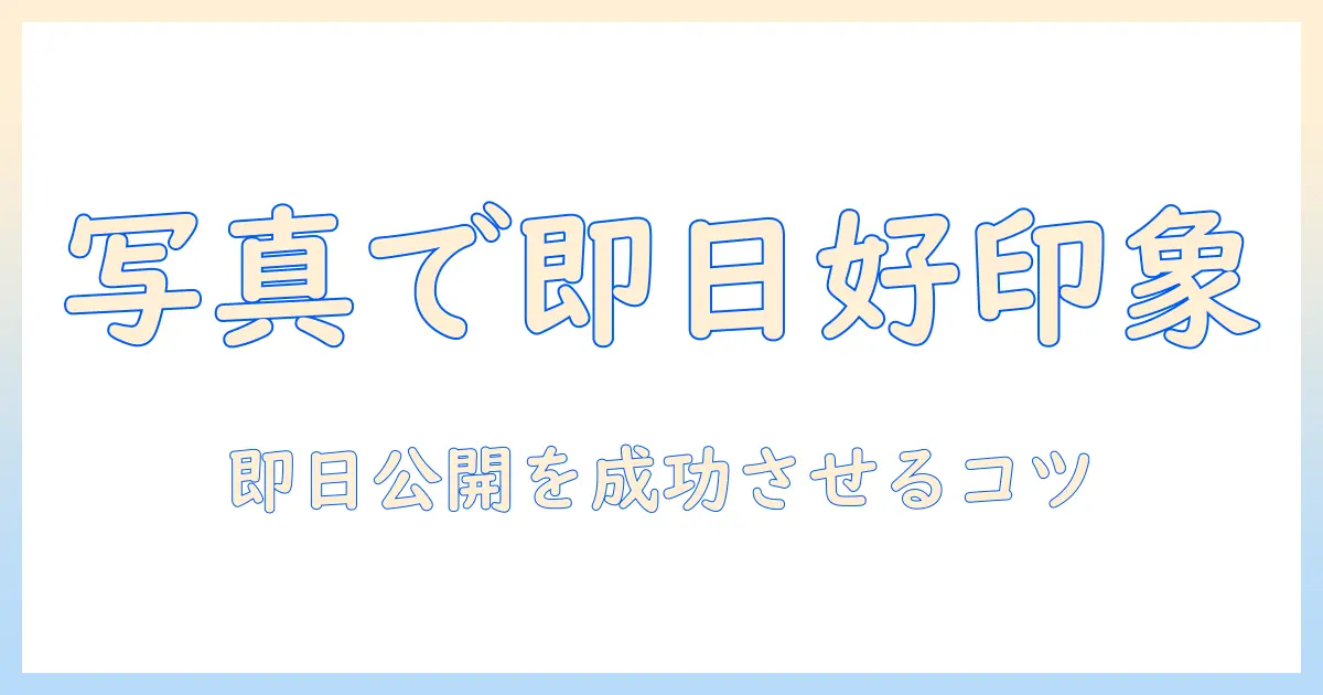 マッチングアプリ 写真 即日で好印象を作る写真戦略—即日公開を成功させるコツと注意点