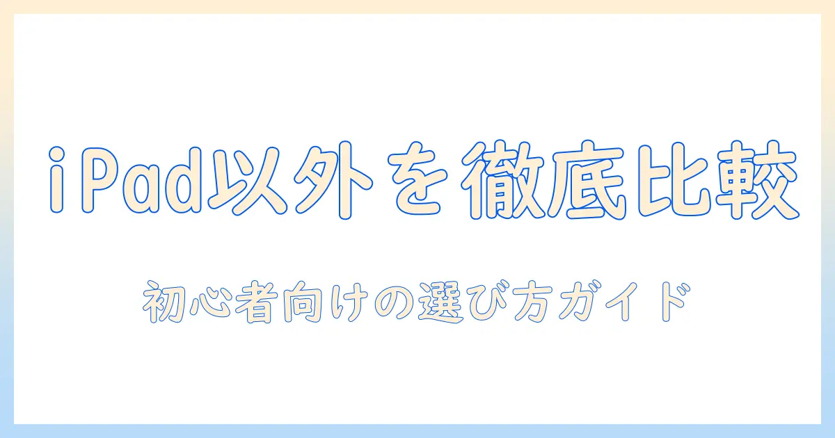イラストを描くならこの ipad以外のタブレット徹底比較|初心者向けのおすすめガイド