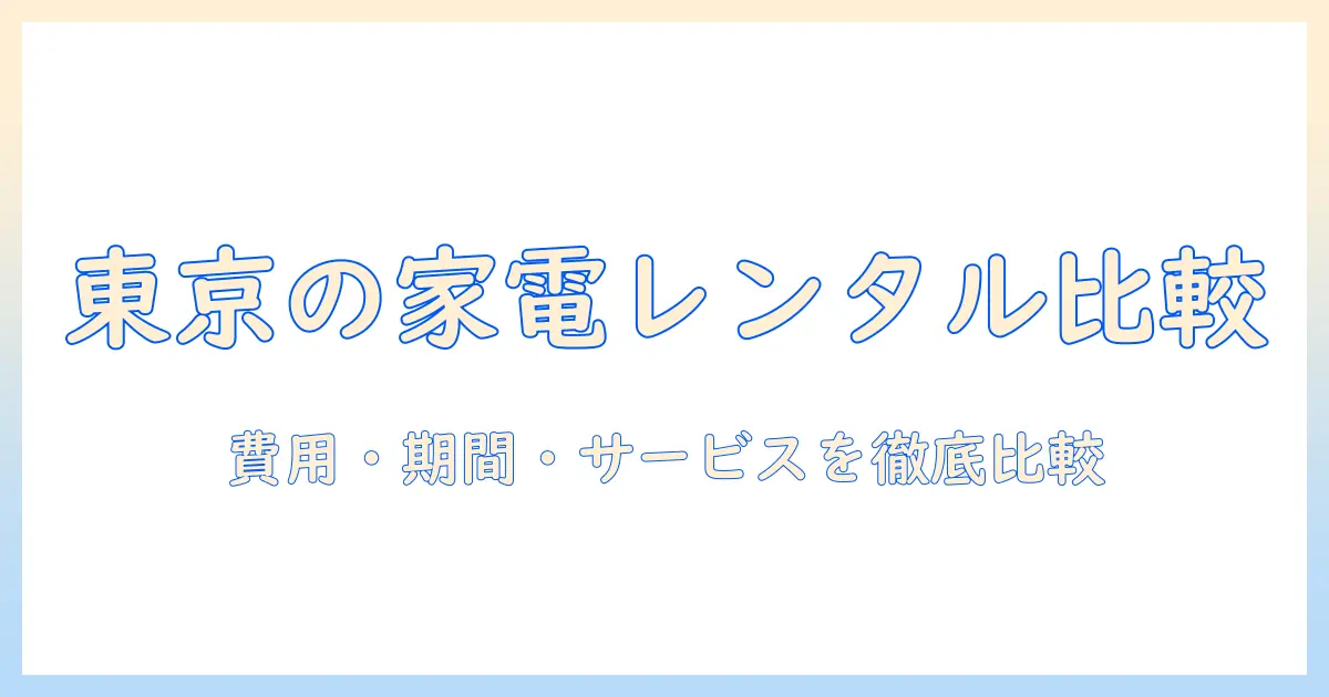 東京で冷蔵庫と洗濯機をレンタルする際のポイント:費用・期間・サービスを徹底比較