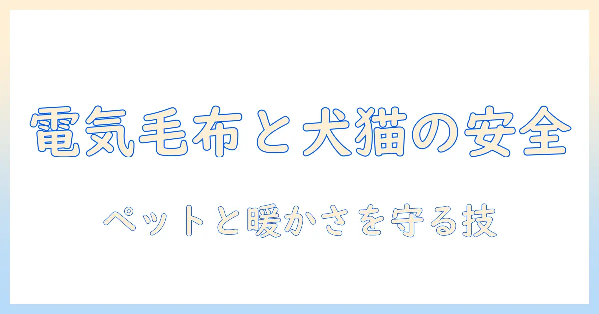 犬猫と電気毛布の安全ガイド：ペットと一緒に暖かく過ごすための選び方と使い方