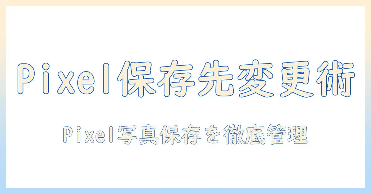 pixel 写真 保存先 変更を徹底解説：Google Pixelで写真の保存先を変更する方法と注意点