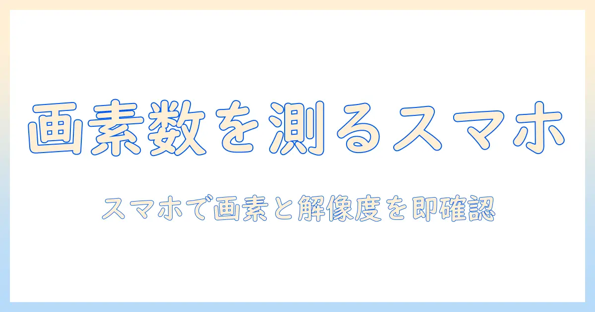 写真 ピクセル 確認 アンドロイド：スマホで画素数と解像度を確認する方法