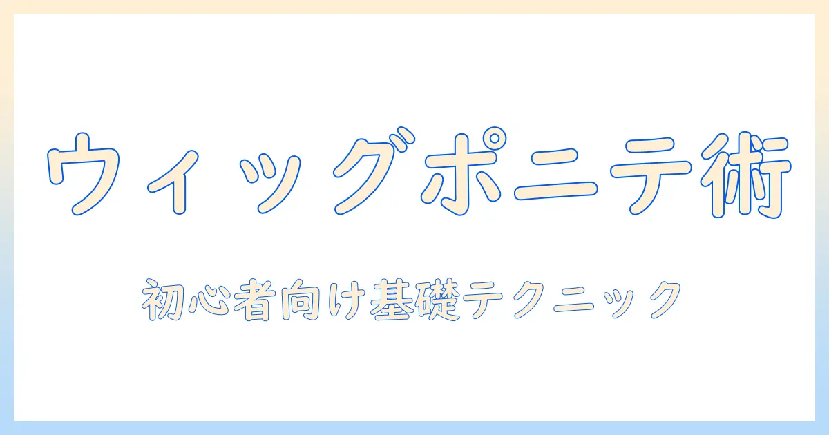 ウィッグでポニテを作る作り方:初心者向けガイド