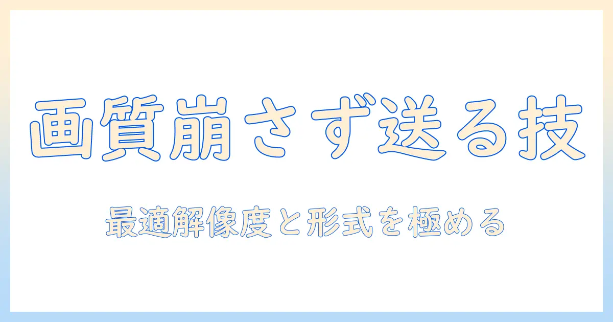 写真を送るときの画質を落ちないコツと実践ポイント