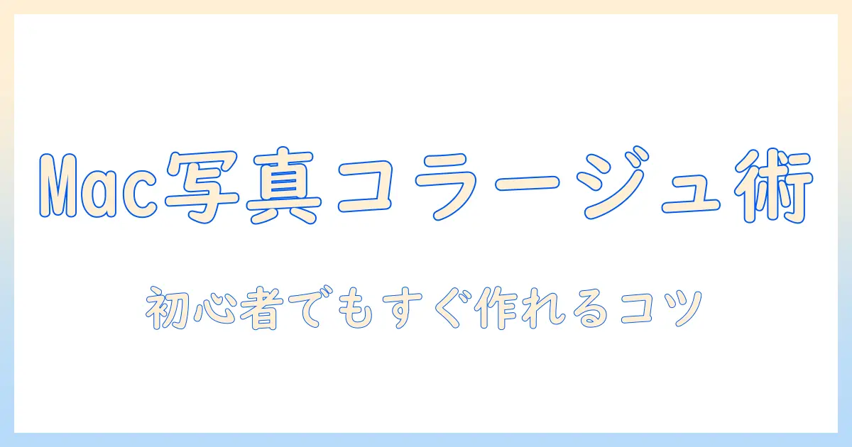 mac 写真 アプリ コラージュ完全ガイド｜Macで写真を手軽にコラージュ作成する方法